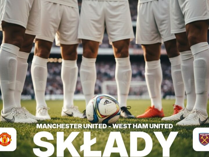 Składy: Man Utd – West Ham – składy, nieobecni i ławka rezerwowych
