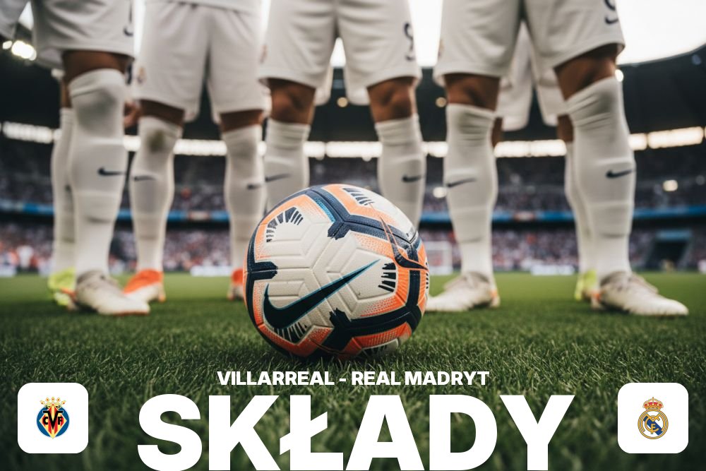 Składy: Villarreal – Real Madryt – kto decyduje o sile ofensywy?